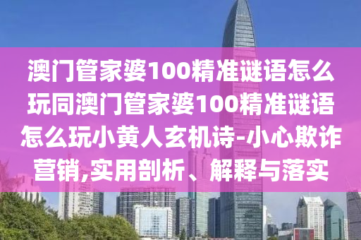 澳门管家婆100精准谜语怎么玩同澳门管家婆100精准谜语怎么玩小黄人玄机诗-小心欺诈营销,实用剖析、解释与落实中山市多米克自动化设备有限公司