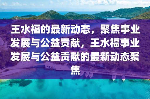 王水福的最新动态,聚焦事业发展与公益贡献,王水福事业发展与公益贡献的最新动态聚焦中山市多米克自动化设备有限公司