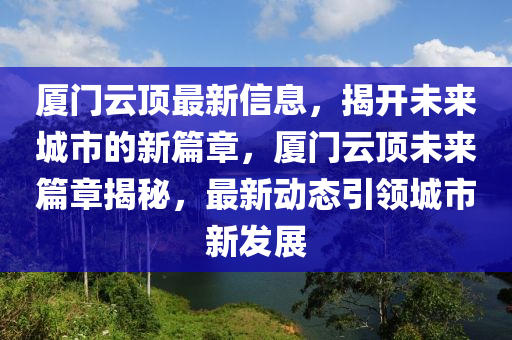 厦门云顶最新信息,中山市多米克自动化设备有限公司揭开未来城市的新篇章,厦门云顶未来篇章揭秘,最新动态引领城市新发展