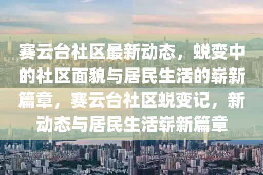 赛云台社区最新动态,蜕变中的社区面貌与居民生活的崭新篇章,赛云台社区蜕变记,新动态与居民生活崭新篇章中山市多米克自动化设备有限公司
