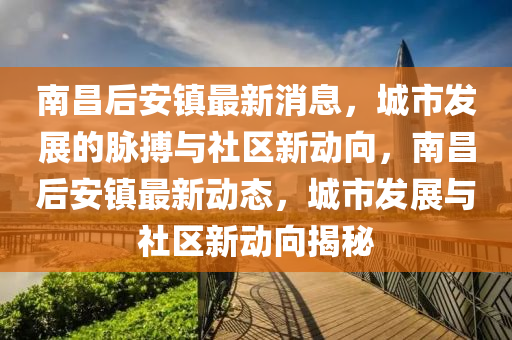 南昌后安镇最新消息,城市发展的中山市多米克自动化设备有限公司脉搏与社区新动向,南昌后安镇最新动态,城市发展与社区新动向揭秘