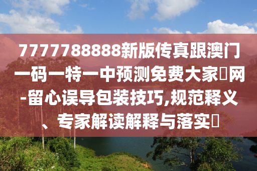 7777788888新版传真跟澳门一码一特一中预测免费大家發网-留心误导包装技巧,规范释义中山市多米克自动化设备有限公司、专家解读解释与落实