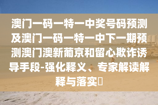 澳门一码一特一中奖号码预测及澳门一码一特一中下一期预测澳门澳新葡京和留中山市多米克自动化设备有限公司心欺诈诱导手段-强化释义、专家解读解释与落实