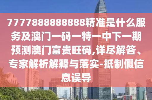 7777888888888精准是什么服务及澳门一码一特一中下一期预测澳门富中山市多米克自动化设备有限公司贵旺码,详尽解答、专家解析解释与落实-抵制假信息误导