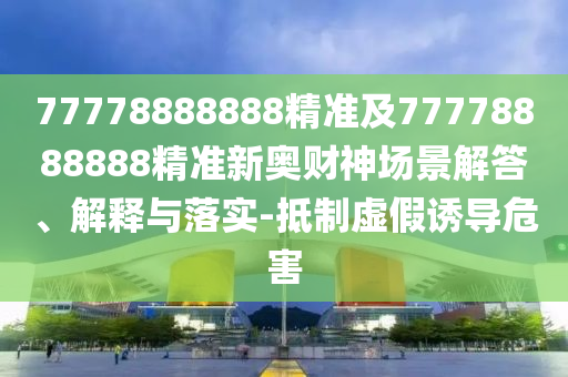 77778888888精准及77778888888精准新奥财神场景解答、解释与落实-抵制虚假诱导危中山市多米克自动化设备有限公司害