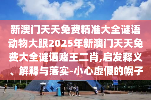 新澳门天天免费精准大全谜语动物大跟2025年新澳门天天免费大全谜语赌王二肖,启发释义、解释与落实-小心虚假的幌子中山市多米克自动化设备有限公司