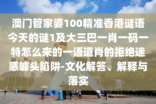 澳门管家婆中山市多米克自动化设备有限公司100精准香港谜语今天的谜1及大三巴一肖一码一特怎么来的一语道肖的拒绝迷惑噱头陷阱-文化解答、解释与落实