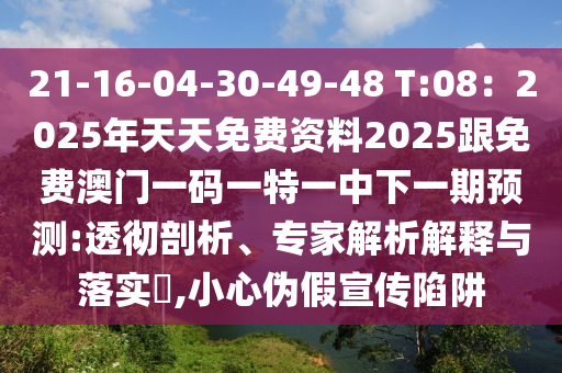 21-16-04-30-49-48 T:08：2025年天天免费资料2025跟免费中山市多米克自动化设备有限公司澳门一码一特一中下一期预测:透彻剖析、专家解析解释与落实​,小心伪假宣传陷阱