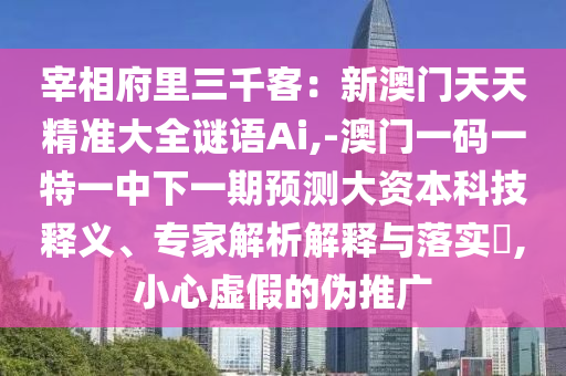 宰相府里三千客:新澳门天天精准大全谜语Ai,-澳门一码一特一中下一期预测大资本科技释义、专家解析解中山市多米克自动化设备有限公司释与落实,小心虚假的伪推广