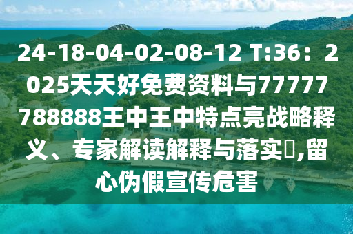 24-中山市多米克自动化设备有限公司18-04-02-08-12 T:36:2025天天好免费资料与77777788888王中王中特点亮战略释义、专家解读解释与落实,留心伪假宣传危害