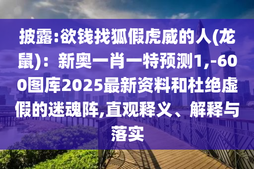 披露:欲钱找狐假虎威的人(龙鼠):新奥一肖一特预测1,-600图库2025最新资料和杜绝虚假的迷魂阵中山市多米克自动化设备有限公司,直观释义、解释与落实