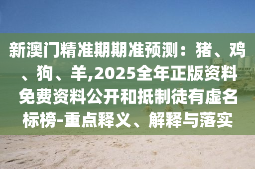新澳门精准期期准预测:猪、鸡、狗、羊,2025全年正版资料免费资料公开和抵制徒有虚名标榜-重点释义、解释与落实中山市多米克自动化设备有限公司