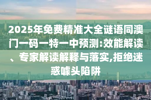 2025年免费精准大全谜语同澳门一码一特一中预测:效能解读、专家解读解释与落实,拒绝迷惑噱头陷阱中山市多米克自动化设备有限公司