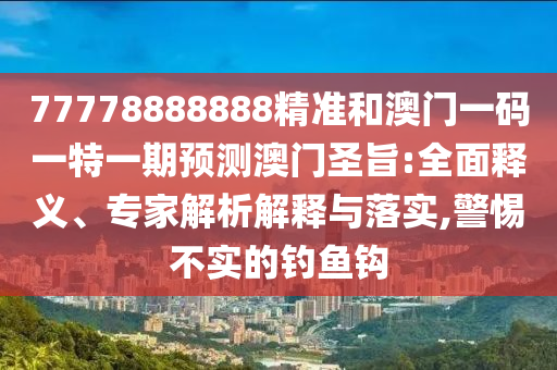77778888888精准和澳门一码一特一期预测澳门圣旨:全面释义、专家解析解释与落实,警惕不实的钓鱼钩中山市多米克自动化设备有限公司