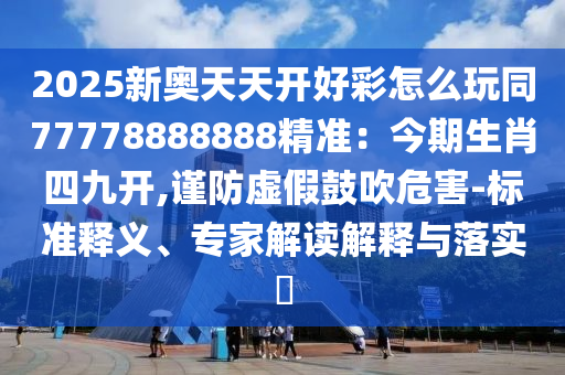2025新奥天天开好彩怎么玩同77778888888精准：今期生肖四九开,谨防虚假鼓吹危害-标准释义、专家解读解释与落实​中山市多米克自动化设备有限公司
