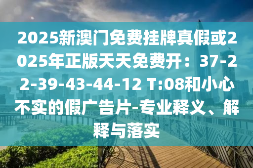 2025新澳门免费挂牌真假或2025年正版天天免费开:37-22-39-43-44-12 T:08和小心不实的假广告片-专业释义、解释与落实中山市多米克自动化设备有限公司