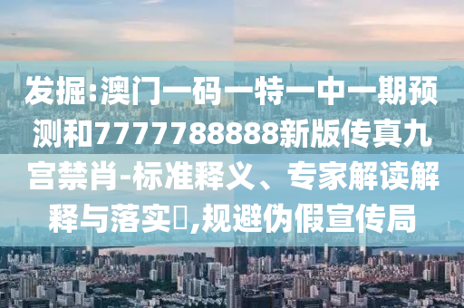 发掘:澳门一码一特一中一期预测和7777788888新版传真九宫禁肖-标准释义、专家解读解释与落实,规避伪假宣传局中山市多米克自动化设备有限公司