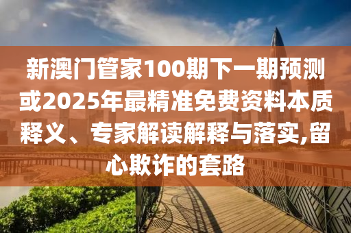 新澳门管家100期下一期预测或2025年最精准免费资料本质释义、专家解读解释与落实,中山市多米克自动化设备有限公司留心欺诈的套路