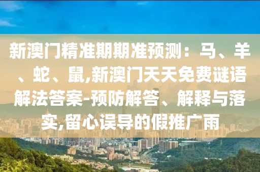 新澳门精准期期准预测:马、羊、蛇、鼠,新澳门天天免费谜语解法答案-预防解答、解释与落实,留心误导的假推广雨中山市多米克自动化设备有限公司