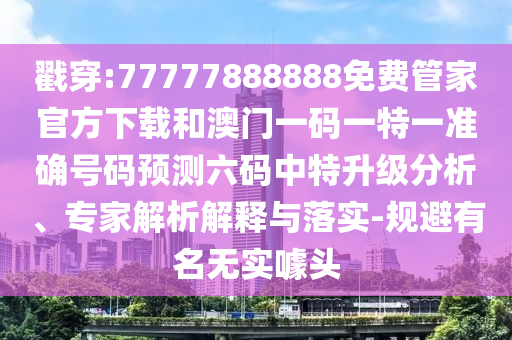 戳穿:77777888888免费管家官方下载和澳门一码一特一准确号码预测六中山市多米克自动化设备有限公司码中特升级分析、专家解析解释与落实-规避有名无实噱头
