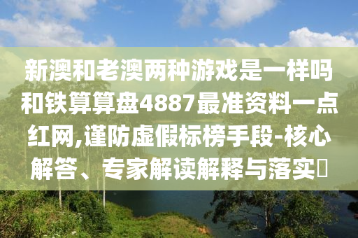 新澳和老澳两种游戏是一样吗和铁算算盘中山市多米克自动化设备有限公司4887最准资料一点红网,谨防虚假标榜手段-核心解答、专家解读解释与落实