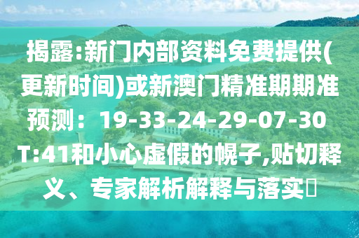 揭露:新门内部资料免费提供(更新时间)或新澳门精准期期准预测:19-33-24-29-07-30 T:41和小心虚假的幌子,贴切释义、专家解析解释与落实