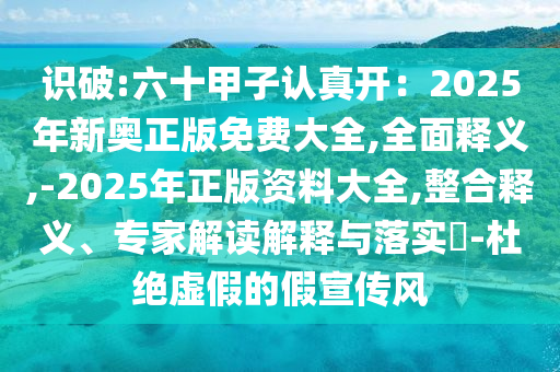 识破:六十甲子认真开:2025年新奥正版免费大全,全面释义,-2025年正版资料大全,整合释义、专家解读解释与落实-杜绝虚假的假宣传风中山市多米克自动化设备有限公司
