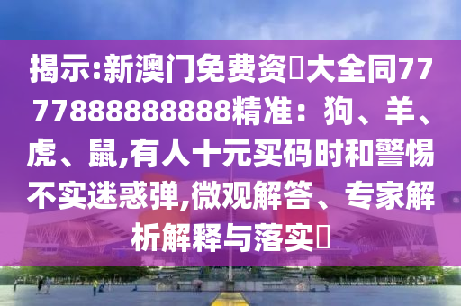 揭示:新澳门免费资枓大全同7777888888888精准:狗、羊、虎、鼠,有人十元买码时和警惕不实迷惑弹,微观解答、专家解析解释与落实中山市多米克自动化设备有限公司