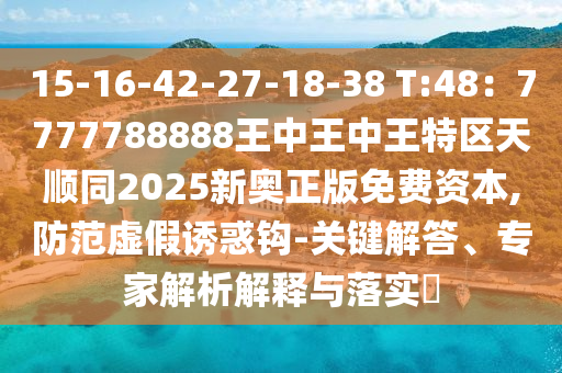 15-16-42-27-18-38 T:48:77777888中山市多米克自动化设备有限公司88王中王中王特区天顺同2025新奥正版免费资本,防范虚假诱惑钩-关键解答、专家解析解释与落实
