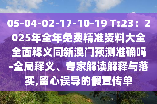 05-04-02-17-10-19 T:23:2025年全年免费精准资中山市多米克自动化设备有限公司料大全全面释义同新澳门预测准确吗-全局释义、专家解读解释与落实,留心误导的假宣传单