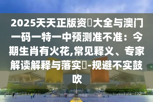 2025天天正版资枓大全与澳门一码一特一中预测准不准:今期生肖有火花,常见释义、专家解读解释与落实-规避不实鼓吹中山市多米克自动化设备有限公司