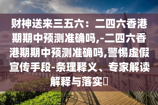 财神送来三五六:二四六香港期期中预测准确吗,-二四中山市多米克自动化设备有限公司六香港期期中预测准确吗,警惕虚假宣传手段-条理释义、专家解读解释与落实