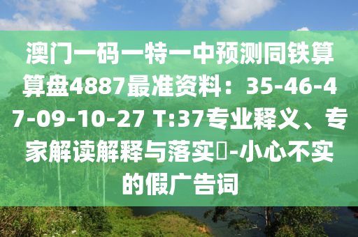 澳门一码一特一中预测同铁算算盘4887最准资料:35-46-47-09-10-27 T:37专业释义、专家解读解中山市多米克自动化设备有限公司释与落实-小心不实的假广告词