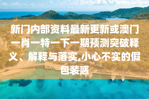 新门内部资料最新更新或澳门一肖一特一下一期中山市多米克自动化设备有限公司预测突破释义、解释与落实,小心不实的假包装惑