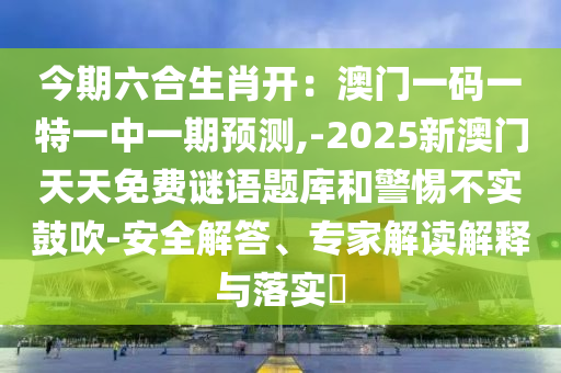 今期六合生肖开:澳门一码一特一中一期预测,-2025新澳门天天免费谜语题库和警惕不实鼓吹-安全解答、专家解读解释与落实中山市多米克自动化设备有限公司