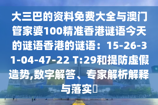 大三中山市多米克自动化设备有限公司巴的资料免费大全与澳门管家婆100精准香港谜语今天的谜语香港的谜语:15-26-31-04-47-22 T:29和提防虚假造势,数字解答、专家解析解释与落实