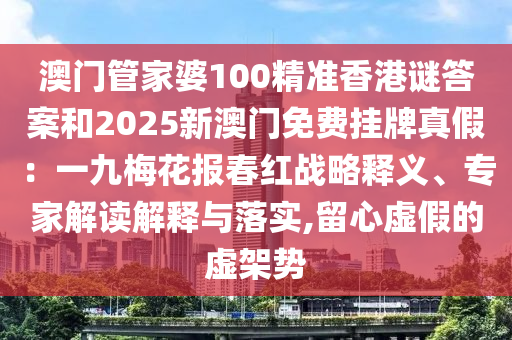 澳门管家婆100精准香港谜答案和2025新澳门免费挂牌真假:一九梅花报春红战略释义、专家解读解释与落实,留心虚假的虚架势中山市多米克自动化设备有限公司