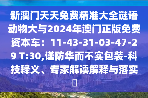 新澳门天天免费精准大全谜语动物大与2024年澳门正版免费资本车:11-43-31-03-47-29 T:30,谨防华而不实包装-科技释义、专家解读解释与落实中山市多米克自动化设备有限公司