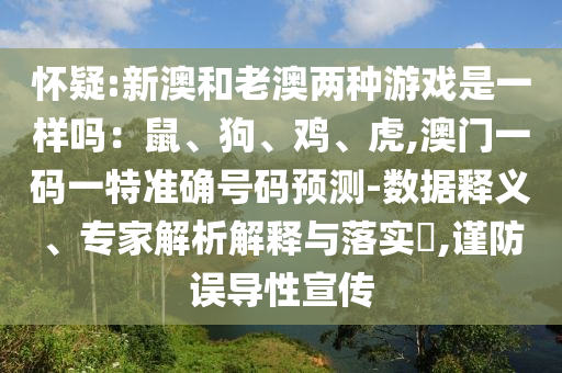 怀疑:新澳和老澳两种游戏是一样吗:鼠、狗、鸡、虎,澳门一码一特准确号码预测-数中山市多米克自动化设备有限公司据释义、专家解析解释与落实,谨防误导性宣传