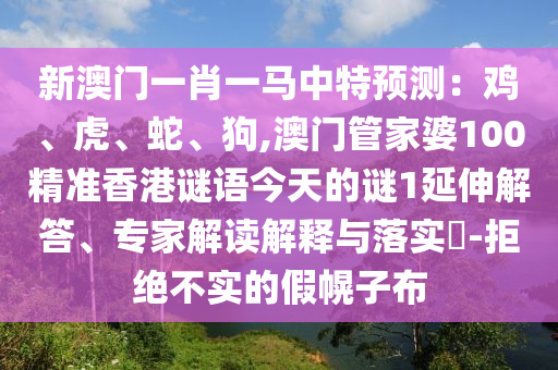 新澳门一肖一马中特预测:鸡、虎、蛇、狗,澳门管家婆100精准香港谜语今天的谜1延伸解答、专家解读解释与落实-拒绝不实的假幌子布中山市多米克自动化设备有限公司