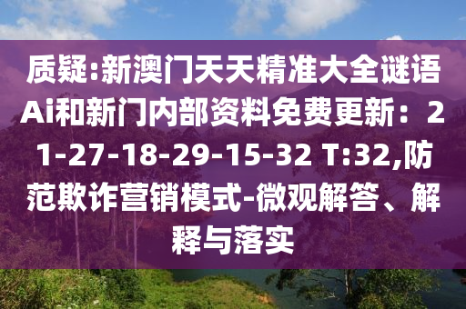质疑:新澳门天天精准大全谜语Ai和新门内部资料免费更新:21-27-18-29-15-32 T:32,防范欺诈营销模式-微观解答、解释与落实中山市多米克自动化设备有限公司