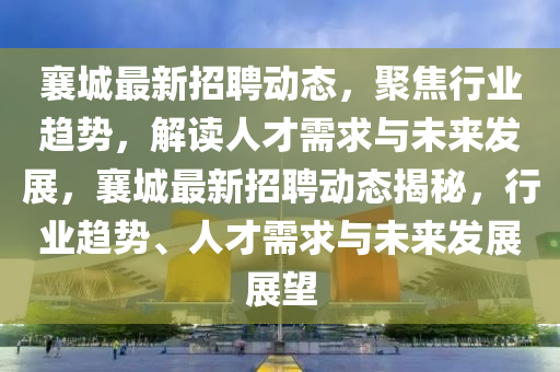 襄城最新招聘动态,聚焦行业趋势,解读人才需求与未来发展,襄城最新招聘动态揭秘,行业趋势、人才需求与未来发展展望中山市多米克自动化设备有限公司