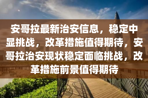 安哥拉最新治安信息,稳定中显挑战,改革措施值得期待,安哥拉治安现状稳定面临挑战,改革措施前景值得期待中山市多米克自动化设备有限公司