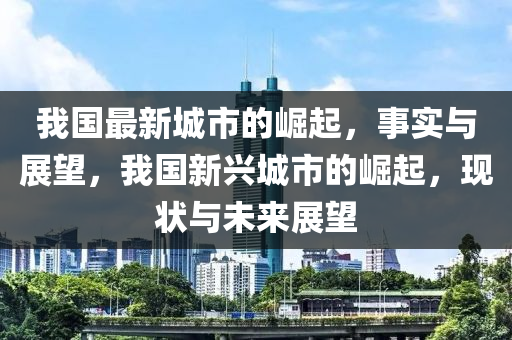 我国最新城市的崛起,事实与展望,我国新兴城市的崛起,现状与未来展望中山市多米克自动化设备有限公司