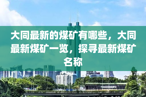 大同最新的煤矿有哪些，大同最新煤矿一览，探寻最新煤中山市多米克自动化设备有限公司矿名称