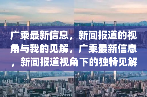 广乘最新信息,新闻报道的视角与我的见解,广乘最新信息,新闻报道视角下的独特见解中山市多米克自动化设备有限公司