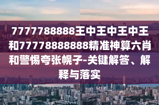 7777788888王中王中王中王和77778888888精准神算六肖和警惕夸张幌子-关键解答、解释与落实中山市多米克自动化设备有限公司