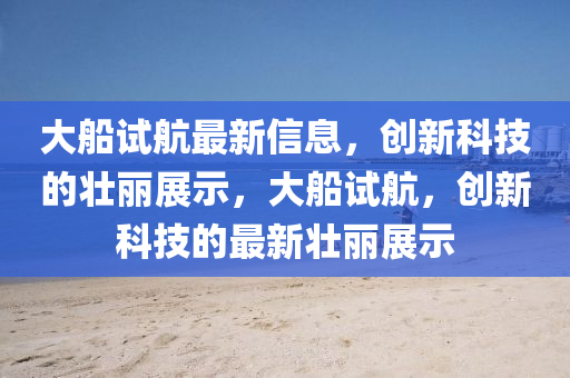 大船试航最新信息,创新科技的壮丽展示,大船试航,创新科技的最新壮丽展示中山市多米克自动化设备有限公司