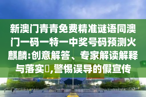 新澳门青青免费精准谜语同澳门一码一特一中奖号码预测火麒麟:创意解答、专家解读解释与落实,警惕误导的假宣传中山市多米克自动化设备有限公司