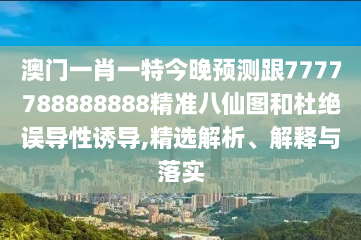 澳门一肖一特今晚预测跟7777788888888精准八仙图和杜绝误导性诱导,精选解析、中山市多米克自动化设备有限公司解释与落实